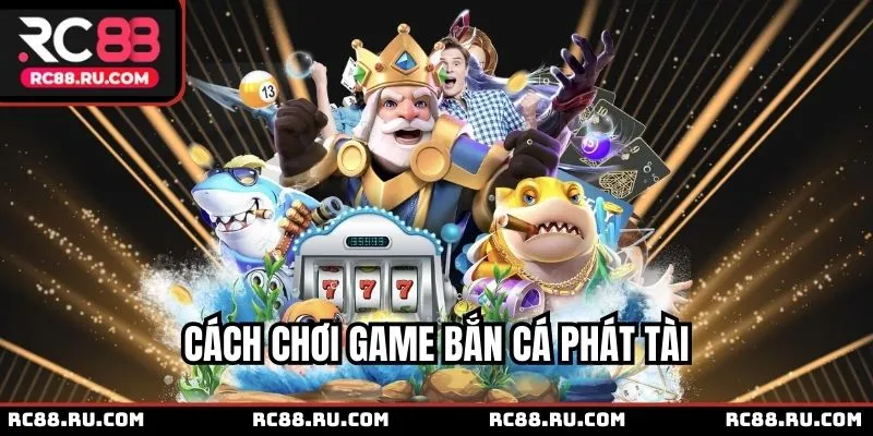 Cách chơi game Bắn Cá Phát Tài chuẩn nhất