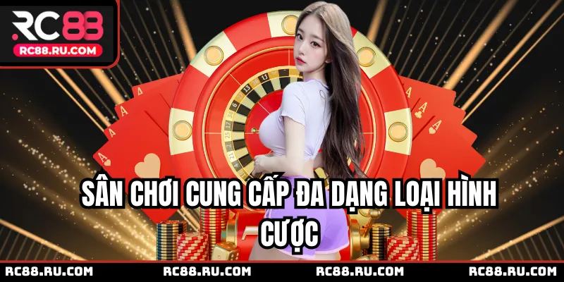 Sân chơi cung cấp đa dạng loại hình cược